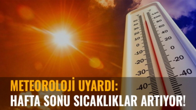 Meteoroloji uyardı: Hafta sonu sıcaklıklar artıyor!