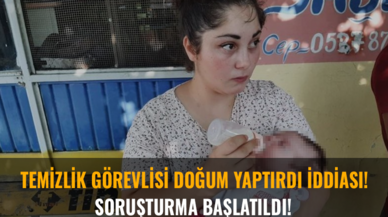 Temizlik görevlisi doğum yaptırdı iddiası: Soruşturma başlatıldı!