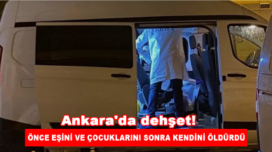 Ankara'da dehşet! Önce ailesini sonra kendini öldürdü