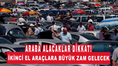 Araba alacaklar dikkat: İkinci el araçlara büyük zam gelecek