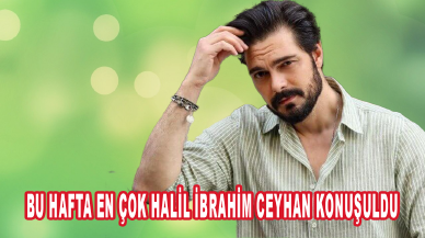 Bu hafta en çok Halil İbrahim Ceyhan konuşuldu