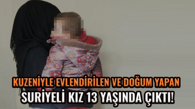 Kuzeniyle evlendirilen ve doğum yapan Suriyeli kız 13 yaşında çıktı!