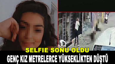 Selfie çekmek isteyen genç kız yüksekten düşerek öldü