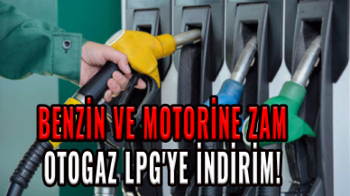 Son dakika... Benzin ve motorine zam, otogaz LPG'ye indirim!