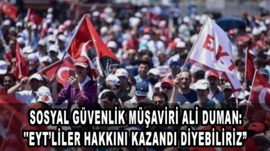 Sosyal Güvenlik Müşaviri Ali Duman: ''EYT’liler hakkını kazandı diyebiliriz''