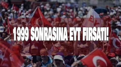 1999 sonrasına EYT fırsatı!