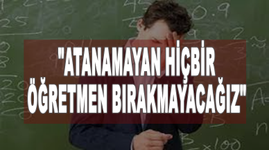 "Atanamayan hiçbir öğretmen bırakmayacağız"