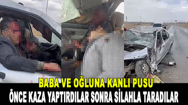 Baba ve oğluna kanlı pusu: Önce kaza yaptırdılar sonra silahla taradılar