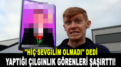 'Hiç sevgilim olmadı' diyen gencin yaptığı çılgınlık görenleri şaşırttı!