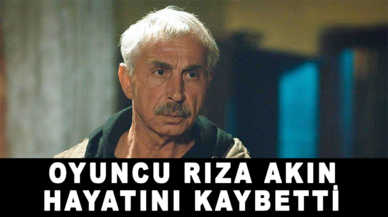 Oyuncu Rıza Akın hayatını kaybetti