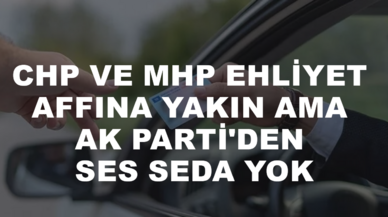 CHP ve MHP ehliyet affına yakın ama AK Parti'den ses seda yok