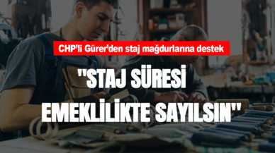 CHP'li Gürer'den staj mağdurlarına destek! "Staj süresi emeklilikte sayılsın"