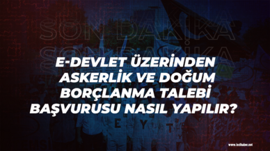 e-Devlet üzerinden askerlik ve doğum borçlanma talebi başvurusu nasıl yapılır?  İşte detaylar...