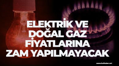 Elektrik ve doğal gaz fiyatlarına zam yapılmayacak