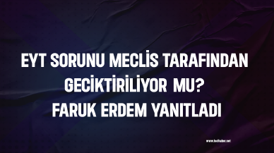 EYT sorunu Meclis tarafından geciktiriliyor mu? Faruk Erdem yanıtladı