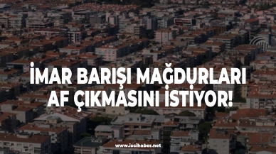 İmar barışı mağdurları af çıkmasını istiyor!