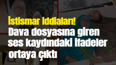 İstismar iddiaları! Dava dosyasına giren ses kaydındaki ifadeler ortaya çıktı