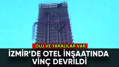 İzmir'de otel inşaatında vinç devrildi: Ölü ve yaralılar var