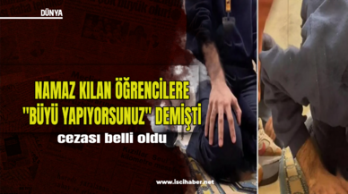 Namaz kılan öğrencilere "Büyü yapıyorsunuz" diyen öğretmenin cezası belli oldu