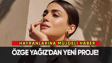 Özge Yağız'dan yeni projeler!