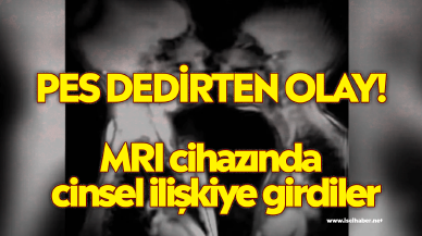 Pes dedirten olay! MRI cihazında cinsel ilişkiye girdiler