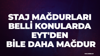 Staj mağdurları belli konularda EYT'den bile daha mağdur