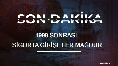 99 sonrası sigorta girişliler mağdur