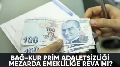 BAĞ-KUR prim adaletsizliği mezarda emekliliğe reva mı?