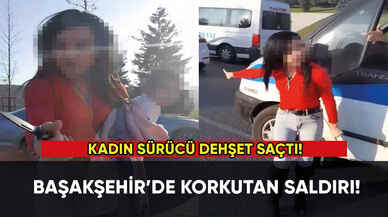 Başakşehir'de kadın sürücü dehşet saçtı!