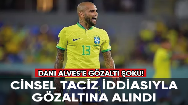 Brezilyalı futbolcu Dani Alves'e gözaltı şoku! Cinsel taciz iddiasıyla gözaltına alındı