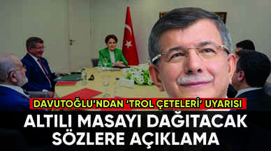 Davutoğlu altılı masayı dağıtacak sözlerine açıklık getirdi: 'Troller iş başında'