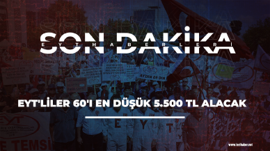 EYT son dakika... EYT'liler 60'ı en düşük 5.500 TL alacak