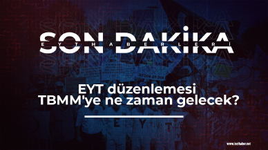 EYT'de son dakika! EYT düzenlemesi TBMM'ye ne zaman gelecek?