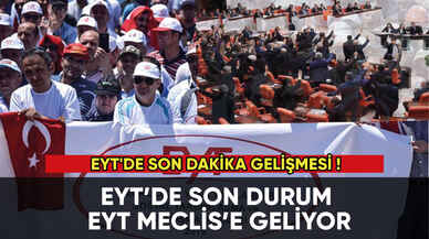 EYT'de son dakika gelişmesi! EYT meclise geliyor