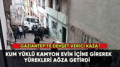 Gaziantep'te dehşet verici kaza! Kum yüklü kamyon evin içine girdi