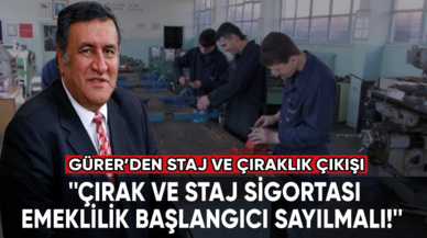 Gürer: ''Çırak ve staj sigortası emeklilik başlangıcı sayılmalı!''