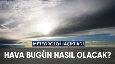 Meteoroloji açıkladı: Hava bugün nasıl olacak?