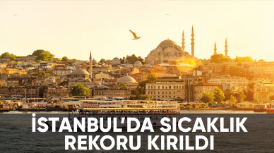 İstanbul'da sıcaklık rekoru kırıldı