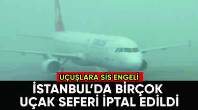 İstanbul'da uçuşlara sis engeli: Seferler iptal edildi