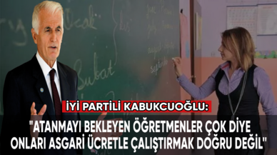 Kabukcuoğlu: "Atanmayı bekleyen öğretmenler çok diye onları asgari ücretle çalıştırmak doğru değil''