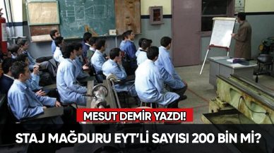 Mesut Demir yazdı! Staj mağduru EYT’li sayısı 200 bin mi?