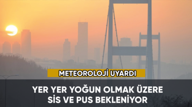 Meteoroloji açıkladı: Sis ve pus devam edecek