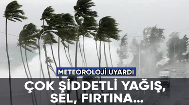 Meteoroloji uyardı: Çok şiddetli yağış, sel, fırtına