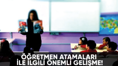 Öğretmen atamaları ile ilgili önemli gelişme!