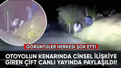 Otoyolun kenarında cinsel ilişkiye giren çift canlı yayında paylaşıldı!