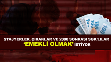 Stajyerler, çıraklar ve 2000 sonrası SGK'lılar emekli olmak istiyor