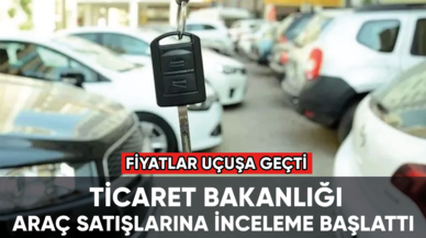 Ticaret Bakanlığı sıfır ve ikinci el araç satışlarına inceleme başlattı