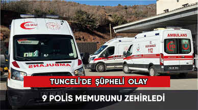 Tunceli'de şüpheli olay: 9 polisi zehirledi