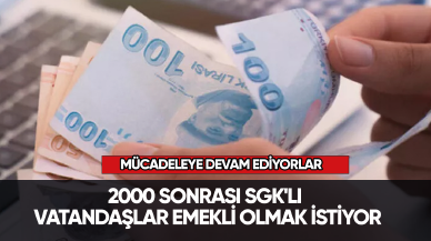 2000 sonrası SGK'lı vatandaşlar emekli olmak istiyor