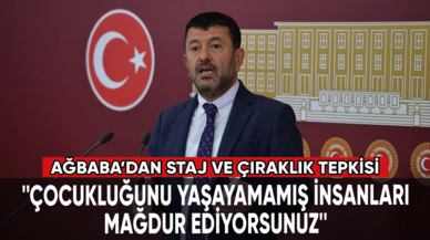 Ağbaba'dan staj ve çıraklık tepkisi: ''Çocukluğunu yaşayamamış insanları mağdur ediyorsunuz''